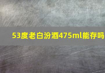 53度老白汾酒475ml能存吗