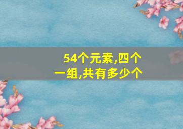 54个元素,四个一组,共有多少个