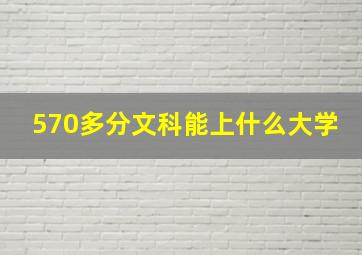 570多分文科能上什么大学