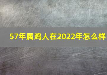 57年属鸡人在2022年怎么样