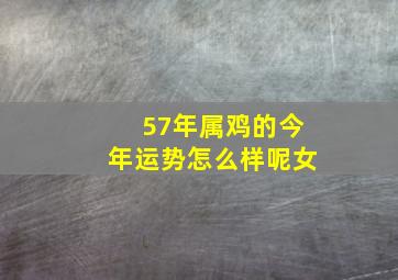 57年属鸡的今年运势怎么样呢女