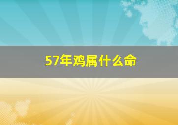 57年鸡属什么命