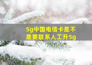 5g中国电信卡是不是要联系人工升5g