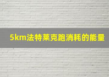 5km法特莱克跑消耗的能量