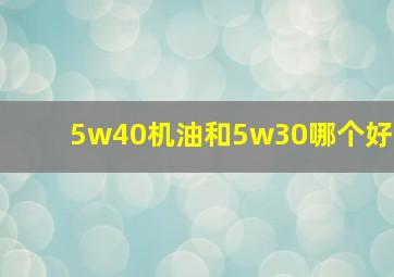 5w40机油和5w30哪个好