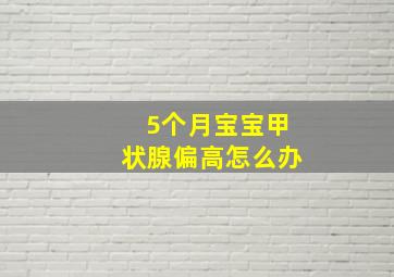 5个月宝宝甲状腺偏高怎么办