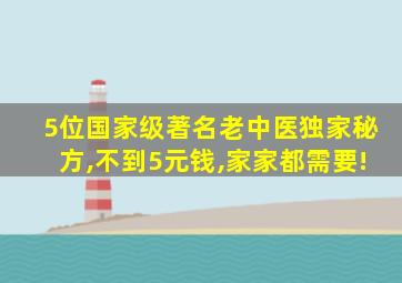 5位国家级著名老中医独家秘方,不到5元钱,家家都需要!