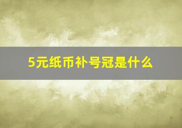 5元纸币补号冠是什么