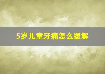 5岁儿童牙痛怎么缓解