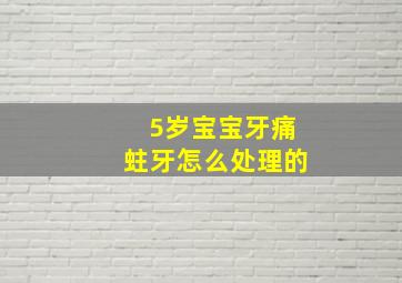 5岁宝宝牙痛蛀牙怎么处理的