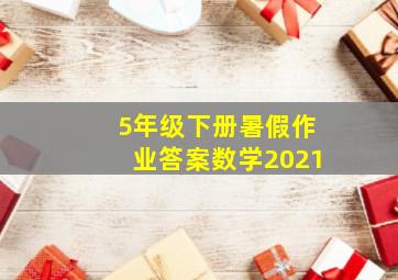 5年级下册暑假作业答案数学2021