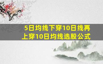 5日均线下穿10日线再上穿10日均线选股公式