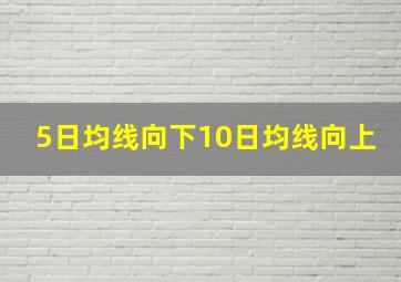 5日均线向下10日均线向上