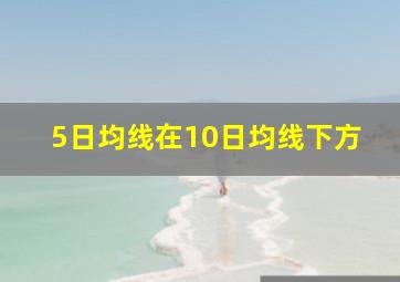 5日均线在10日均线下方