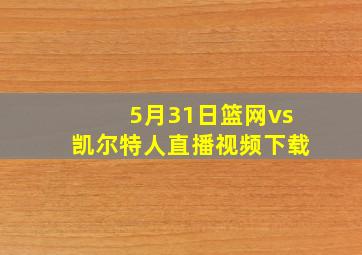 5月31日篮网vs凯尔特人直播视频下载