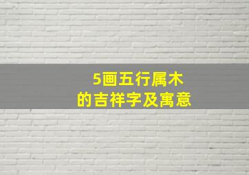 5画五行属木的吉祥字及寓意