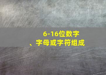 6-16位数字、字母或字符组成