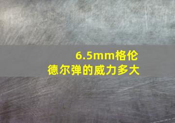 6.5mm格伦德尔弹的威力多大