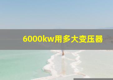 6000kw用多大变压器