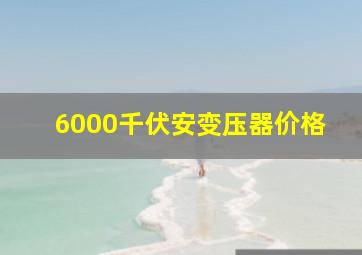 6000千伏安变压器价格