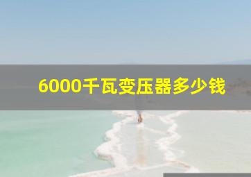 6000千瓦变压器多少钱