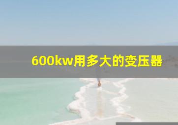 600kw用多大的变压器