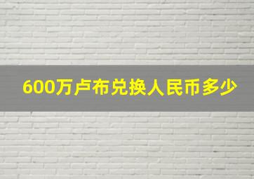 600万卢布兑换人民币多少