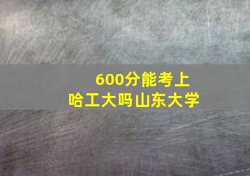 600分能考上哈工大吗山东大学