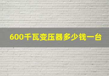 600千瓦变压器多少钱一台