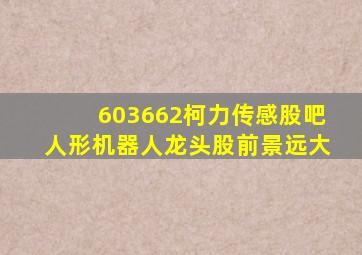 603662柯力传感股吧人形机器人龙头股前景远大