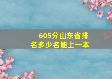 605分山东省排名多少名能上一本