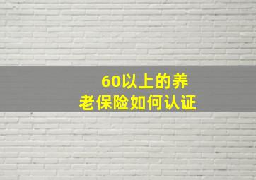 60以上的养老保险如何认证