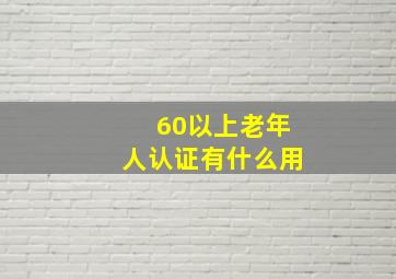 60以上老年人认证有什么用