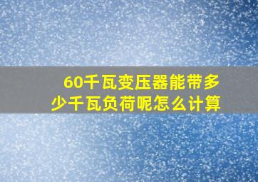 60千瓦变压器能带多少千瓦负荷呢怎么计算