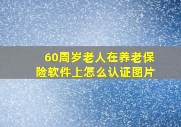 60周岁老人在养老保险软件上怎么认证图片