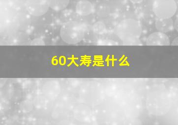 60大寿是什么