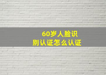 60岁人脸识别认证怎么认证