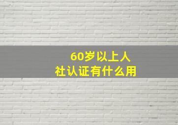 60岁以上人社认证有什么用