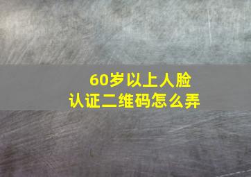 60岁以上人脸认证二维码怎么弄