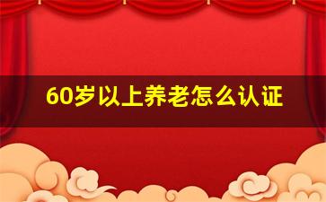 60岁以上养老怎么认证