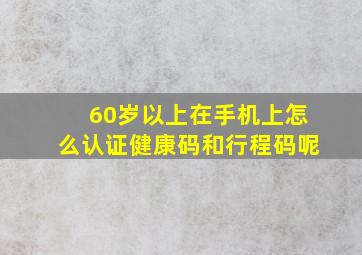 60岁以上在手机上怎么认证健康码和行程码呢