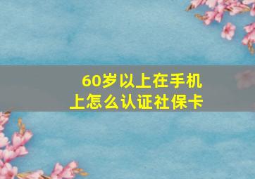 60岁以上在手机上怎么认证社保卡