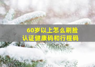 60岁以上怎么刷脸认证健康码和行程码