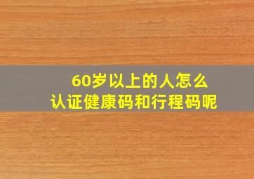 60岁以上的人怎么认证健康码和行程码呢