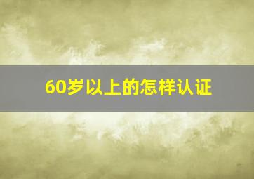 60岁以上的怎样认证