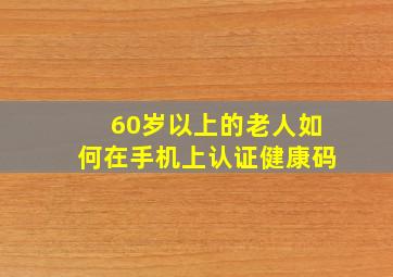 60岁以上的老人如何在手机上认证健康码