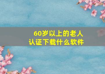 60岁以上的老人认证下载什么软件