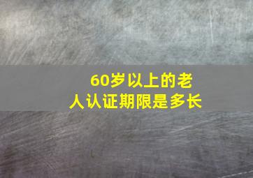 60岁以上的老人认证期限是多长