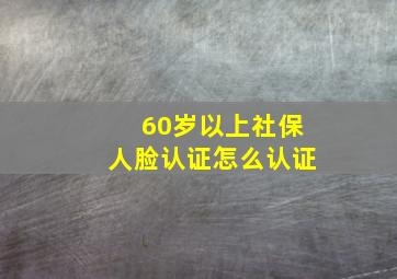 60岁以上社保人脸认证怎么认证