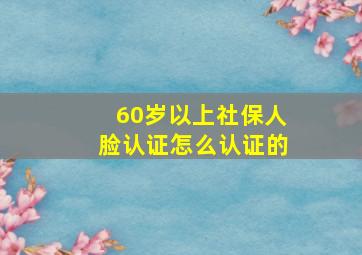 60岁以上社保人脸认证怎么认证的